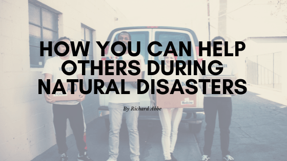 How You Can Help Others During Natural Disasters Richard Abbe-min
