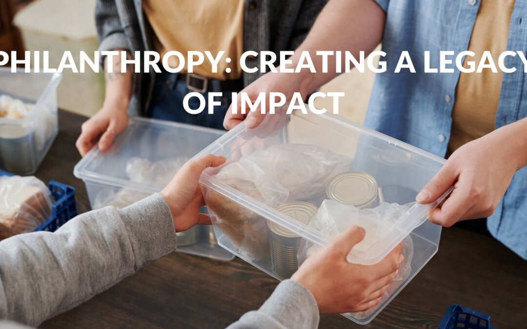 Philanthropy: Creating a Legacy of Impact