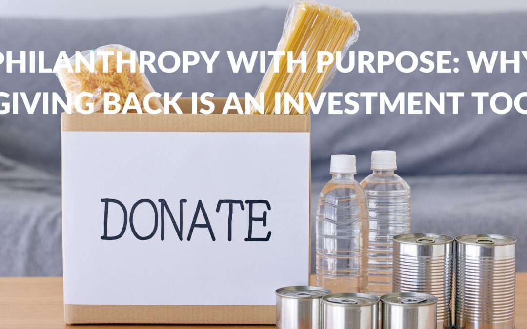 Philanthropy with Purpose: Why Giving Back is an Investment Too