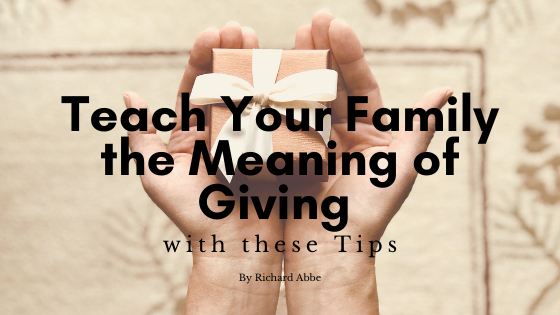Teach Your Family The Meaning Of Giving With These Tips by Richard Abbe